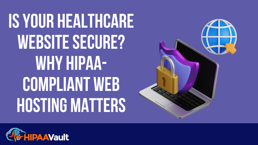 Is Your Healthcare Website Secure? Why HIPAA-Compliant Web Hosting ...