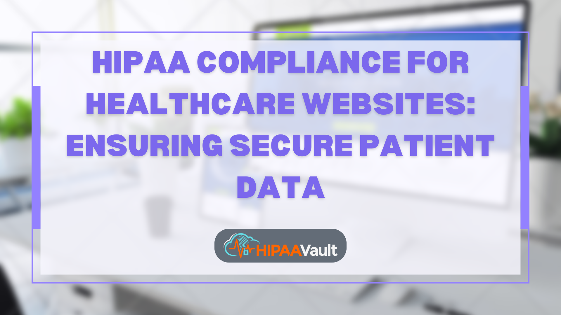 HIPAA Compliance for Healthcare Websites: Ensuring Secure Patient Data HIPAA Compliance for Healthcare Websites: Ensuring Secure Patient Data