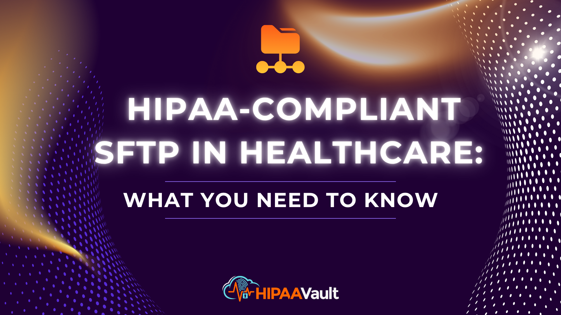 HIPAA-Compliant SFTP in Healthcare: What You Need to Know HIPAA-Compliant SFTP in Healthcare: What You Need to Know