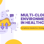 Multi‑Cloud Environments in Healthcare: Compliance Headache or Strategic Advantage?