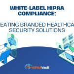 White-Label HIPAA Compliance: Creating Branded Healthcare Security Solutions