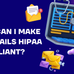 How Can I Make My Emails HIPAA Compliant?