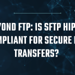 Is SFTP HIPAA Compliant for Secure PHI Transfers?