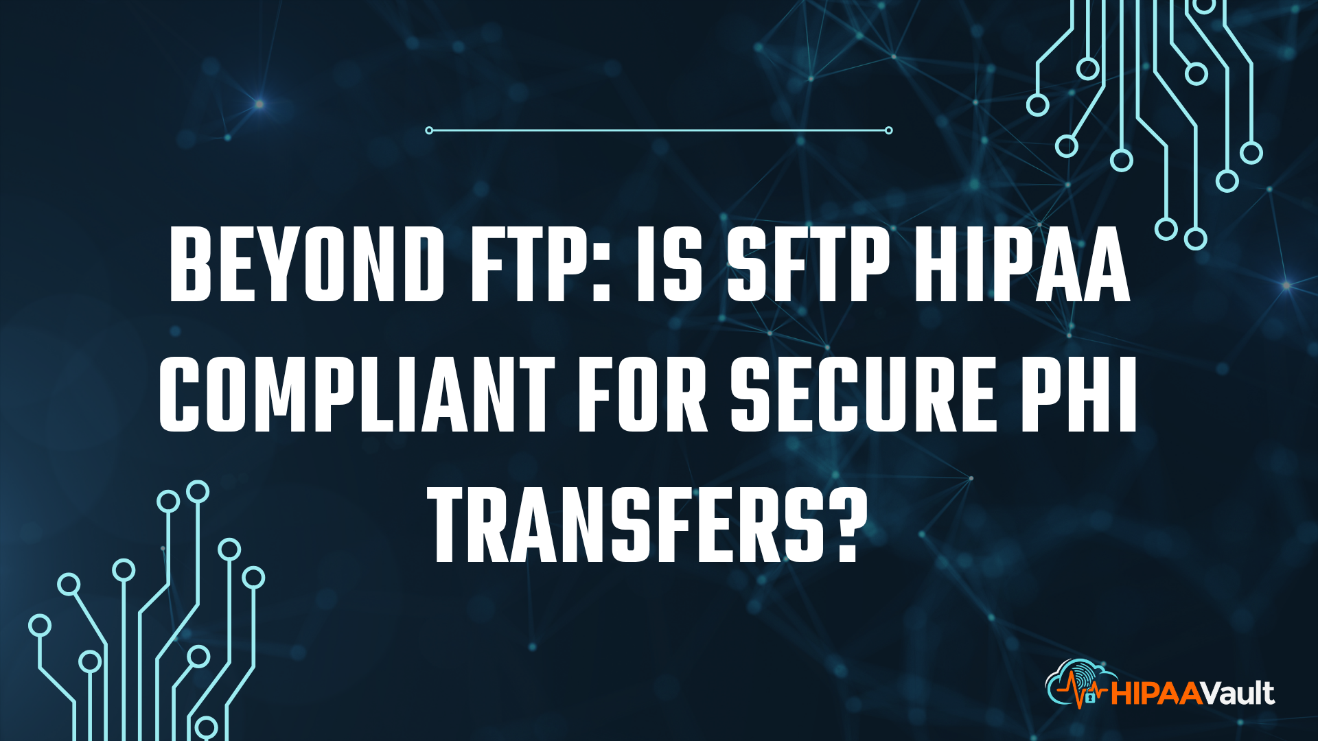 Beyond FTP: Is SFTP HIPAA Compliant for Secure PHI Transfers? Beyond FTP: Is SFTP HIPAA Compliant for Secure PHI Transfers?