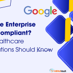 Is Google Enterprise HIPAA Compliant? What Healthcare Organizations Should Know in 2025