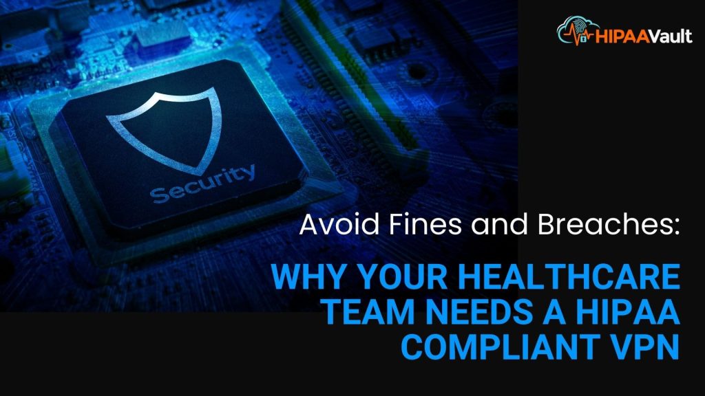 Why Your Healthcare Team Needs a HIPAA Compliant VPN