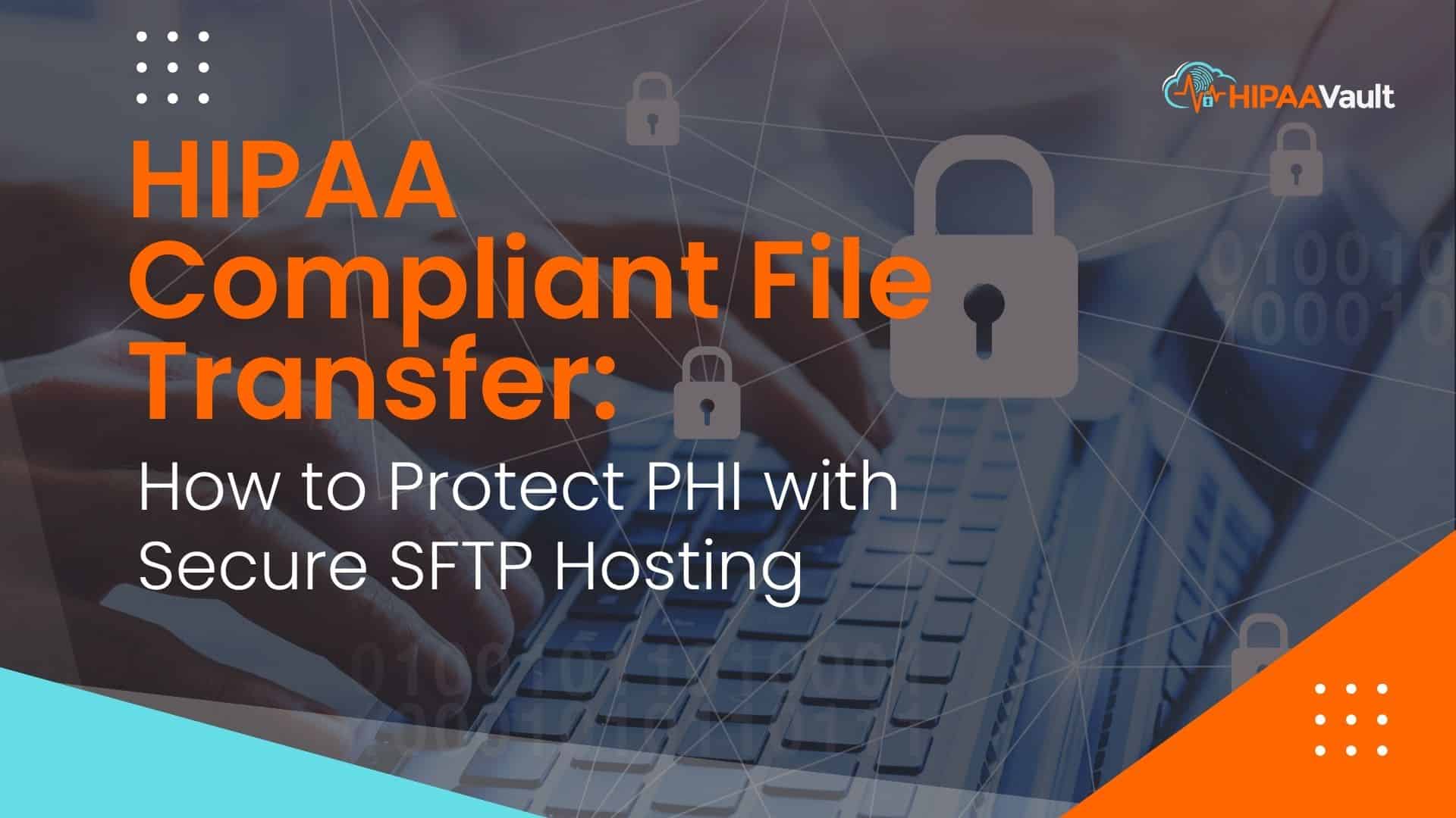 HIPAA Compliant File Transfer: How to Protect PHI with Secure SFTP Hosting
