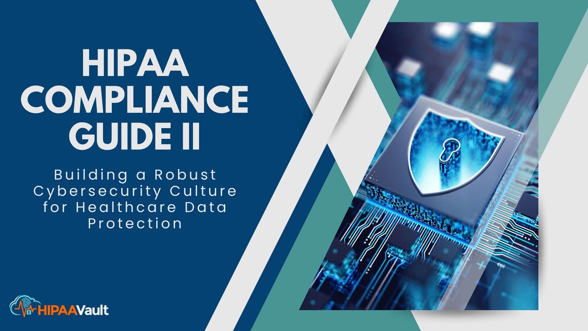 HIPAA Compliance Guide II: Building a Robust Cybersecurity Culture for Healthcare Data Protection