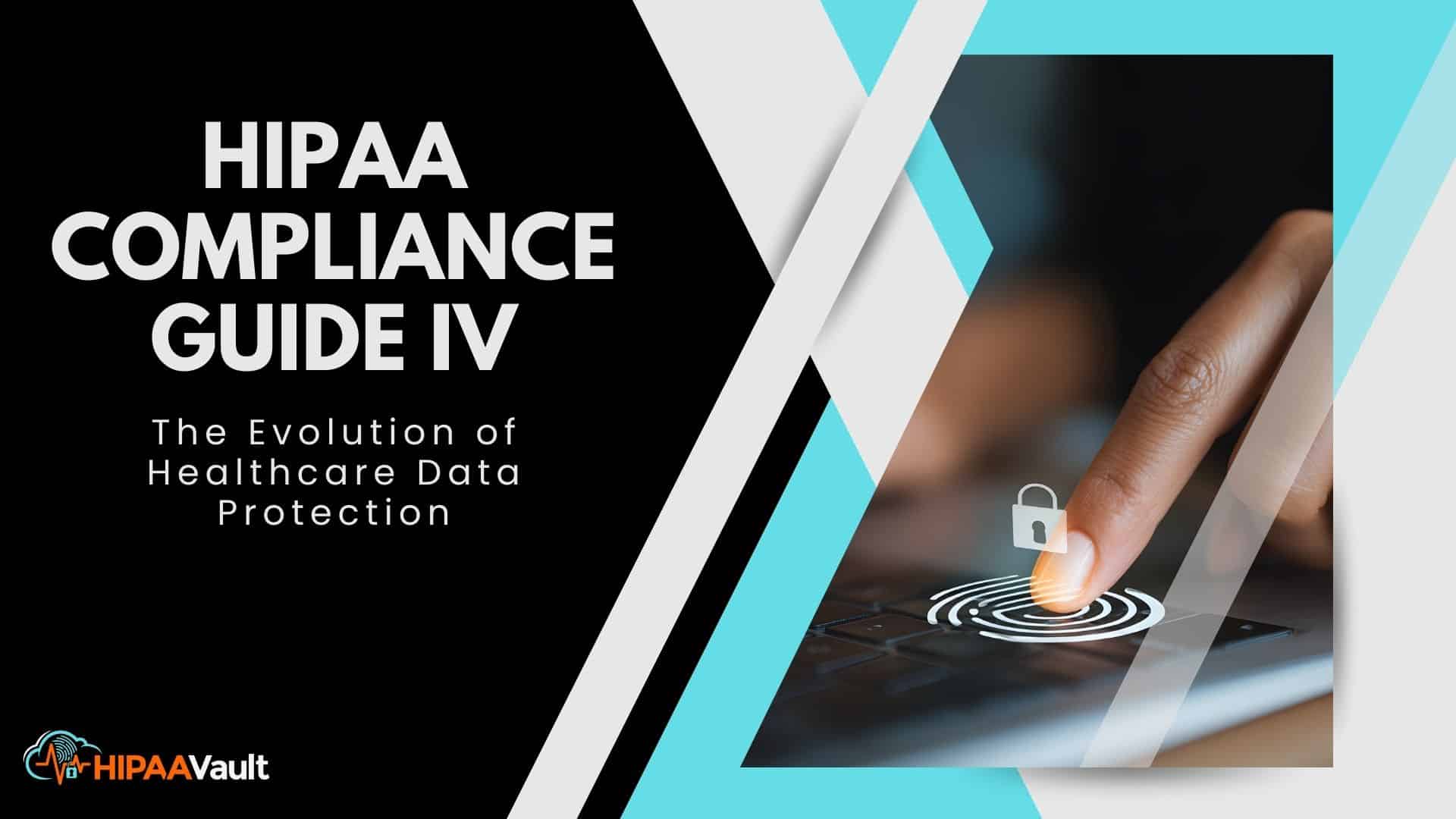 HIPAA Compliance Guide IV: The Evolution of Healthcare Data Protection