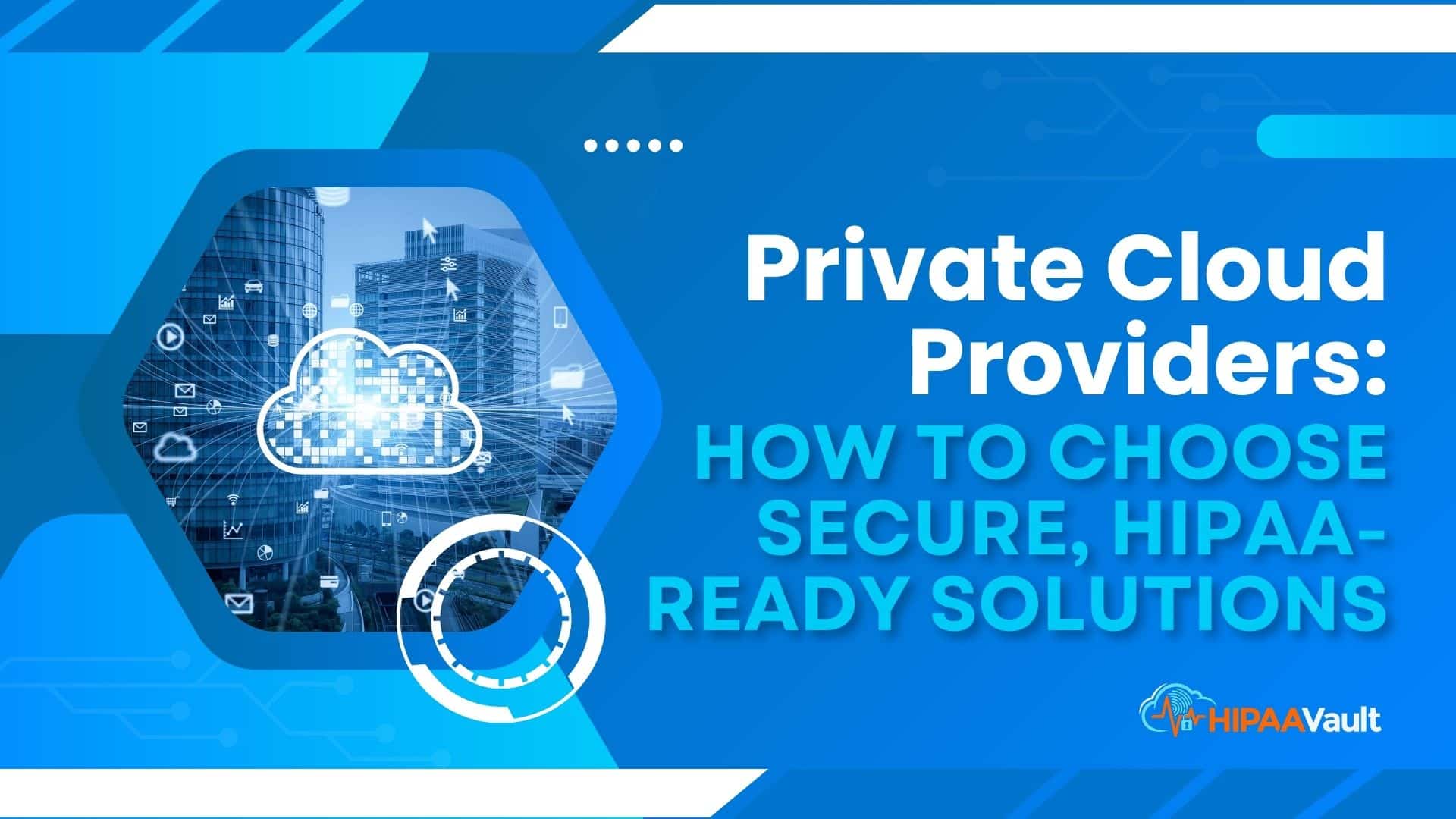 Private Cloud Providers: How to Choose Secure, HIPAA-Ready Solutions