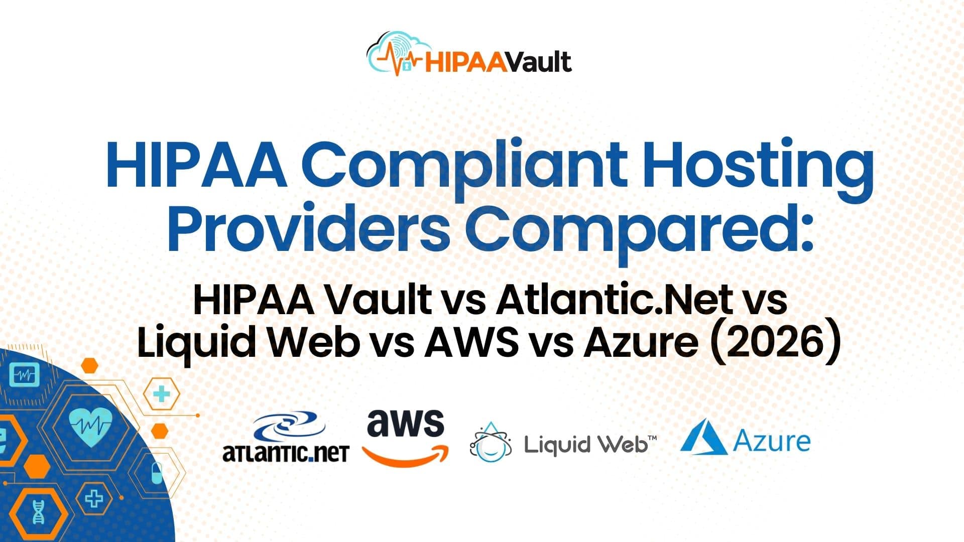 HIPAA Compliant Hosting Providers Compared: HIPAA Vault vs Atlantic.Net vs Liquid Web vs AWS vs Azure (2026)
